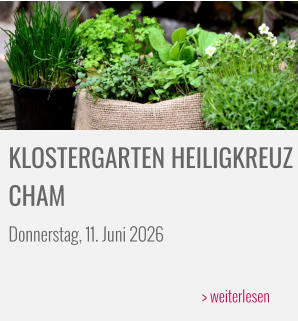 KLOSTERGARTEN HEILIGKREUZ CHAM Donnerstag, 11. Juni 2026  > weiterlesen