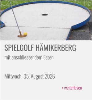 SPIELGOLF HÄMIKERBERG mit anschliessendem Essen  Mittwoch, 05. August 2026 > weiterlesen