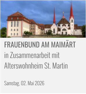 FRAUENBUND AM MAIMÄRT in Zusammenarbeit mit  Alterswohnheim St. Martin    Samstag, 02. Mai 2026